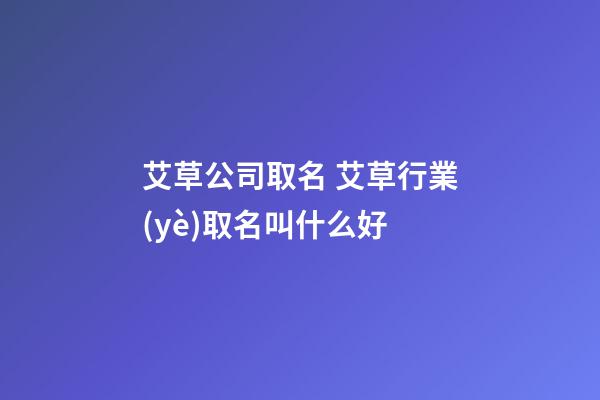 艾草公司取名 艾草行業(yè)取名叫什么好-第1張-公司起名-玄機(jī)派